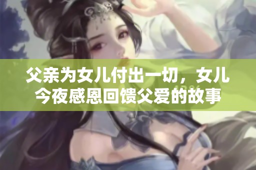 父亲为女儿付出一切，女儿今夜感恩回馈父爱的故事