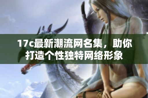 17c最新潮流网名集，助你打造个性独特网络形象