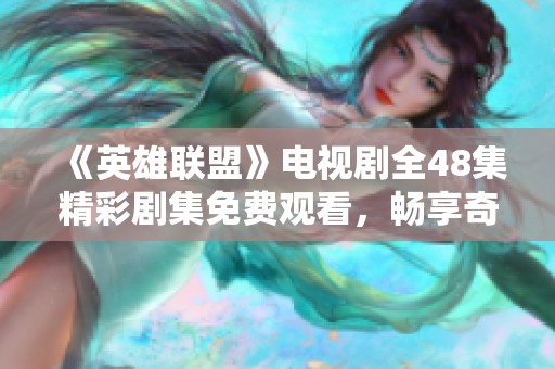 《英雄联盟》电视剧全48集精彩剧集免费观看，畅享奇幻之旅