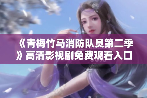 《青梅竹马消防队员第二季》高清影视剧免费观看入口解析
