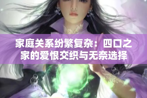 家庭关系纷繁复杂：四口之家的爱恨交织与无奈选择