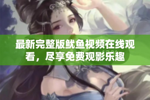 最新完整版鱿鱼视频在线观看，尽享免费观影乐趣