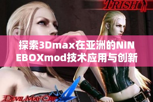 探索3Dmax在亚洲的NINEBOXmod技术应用与创新设计