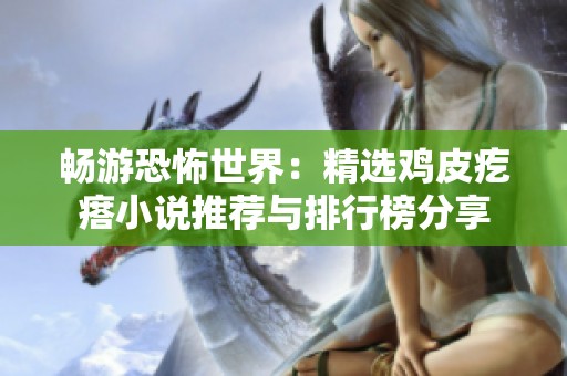 畅游恐怖世界：精选鸡皮疙瘩小说推荐与排行榜分享