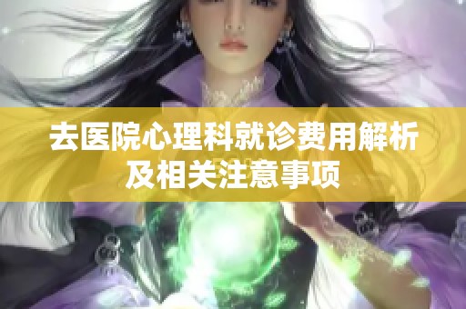 去医院心理科就诊费用解析及相关注意事项