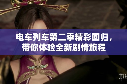 电车列车第二季精彩回归，带你体验全新剧情旅程