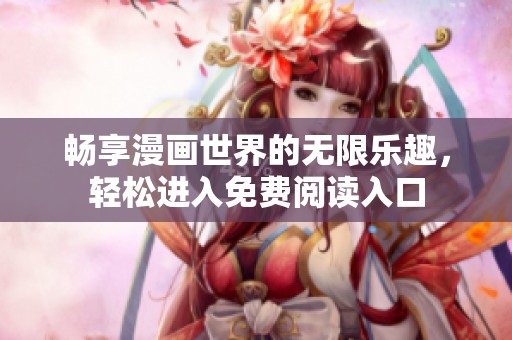 畅享漫画世界的无限乐趣，轻松进入免费阅读入口