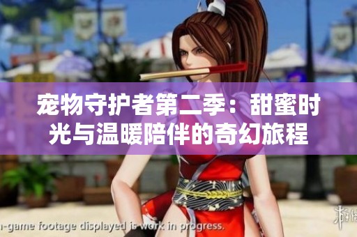 宠物守护者第二季：甜蜜时光与温暖陪伴的奇幻旅程
