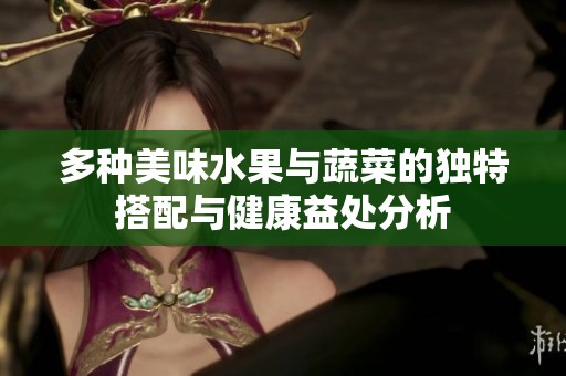 多种美味水果与蔬菜的独特搭配与健康益处分析