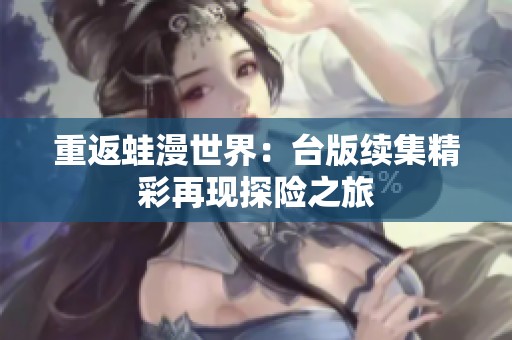 重返蛙漫世界：台版续集精彩再现探险之旅