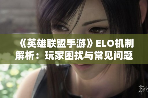 《英雄联盟手游》ELO机制解析：玩家困扰与常见问题揭秘
