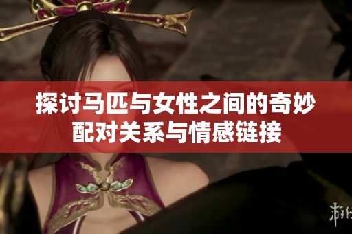 探讨马匹与女性之间的奇妙配对关系与情感链接