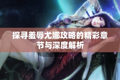探寻羞辱尤娜攻略的精彩章节与深度解析