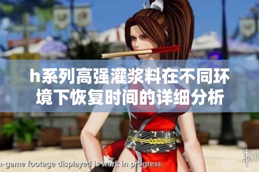 h系列高强灌浆料在不同环境下恢复时间的详细分析