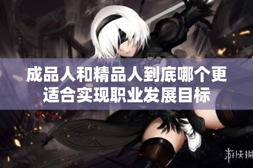 成品人和精品人到底哪个更适合实现职业发展目标