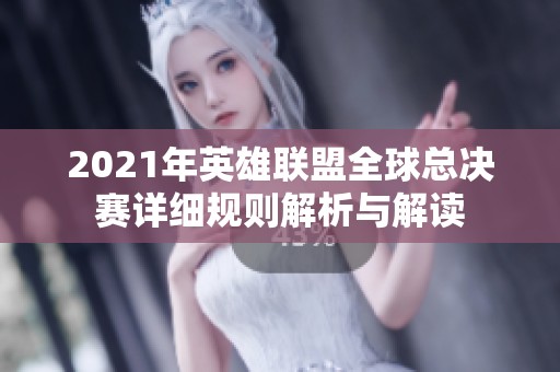 2021年英雄联盟全球总决赛详细规则解析与解读