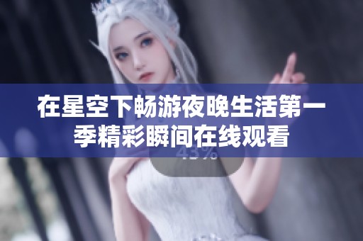 在星空下畅游夜晚生活第一季精彩瞬间在线观看