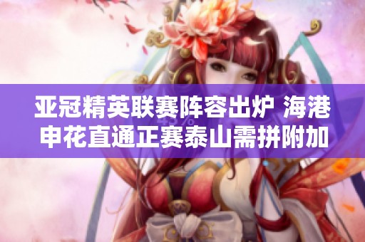 亚冠精英联赛阵容出炉 海港申花直通正赛泰山需拼附加赛
