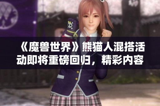 《魔兽世界》熊猫人混搭活动即将重磅回归，精彩内容不容错过