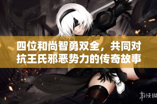 四位和尚智勇双全，共同对抗王氏邪恶势力的传奇故事