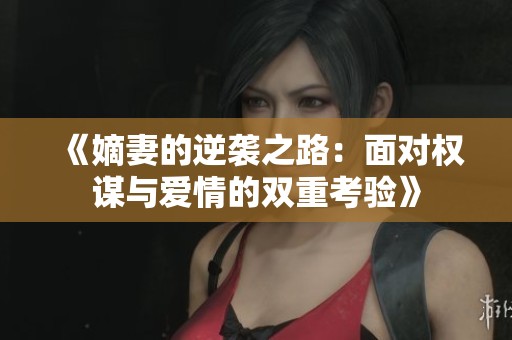 《嫡妻的逆袭之路：面对权谋与爱情的双重考验》