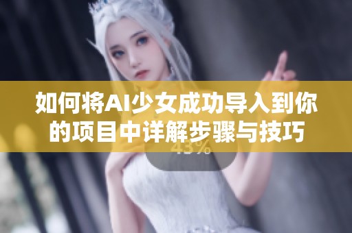 如何将AI少女成功导入到你的项目中详解步骤与技巧