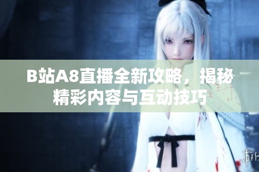 B站A8直播全新攻略，揭秘精彩内容与互动技巧
