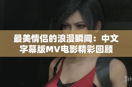 最美情侣的浪漫瞬间：中文字幕版MV电影精彩回顾
