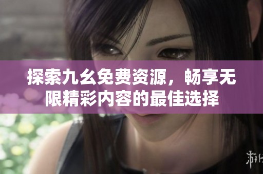 探索九幺免费资源，畅享无限精彩内容的最佳选择