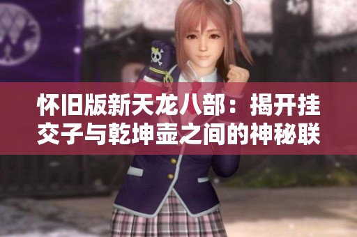 怀旧版新天龙八部：揭开挂交子与乾坤壶之间的神秘联系