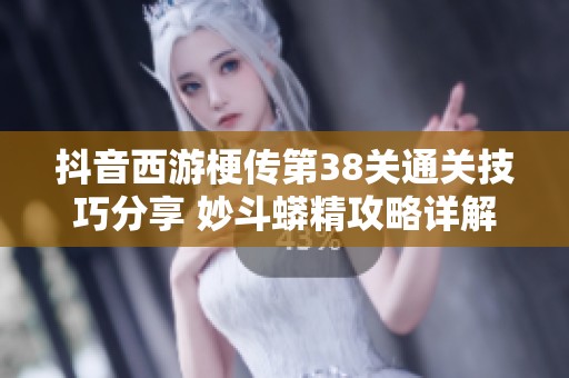 抖音西游梗传第38关通关技巧分享 妙斗蟒精攻略详解