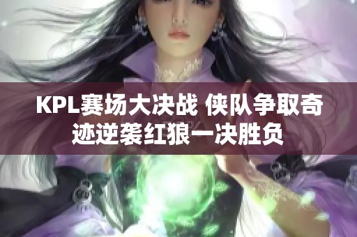KPL赛场大决战 侠队争取奇迹逆袭红狼一决胜负