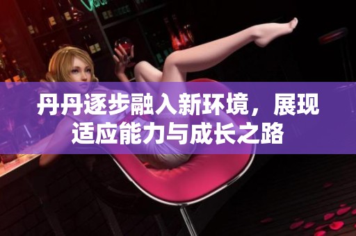 丹丹逐步融入新环境，展现适应能力与成长之路
