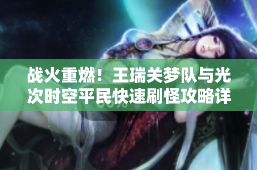战火重燃！王瑞关梦队与光次时空平民快速刷怪攻略详解