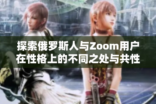 探索俄罗斯人与Zoom用户在性格上的不同之处与共性分析