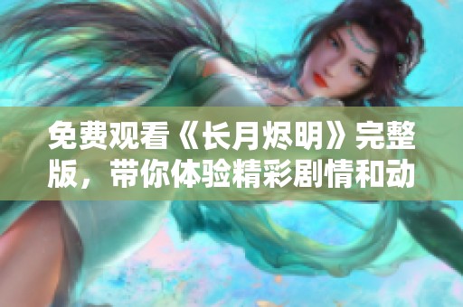 免费观看《长月烬明》完整版，带你体验精彩剧情和动人故事