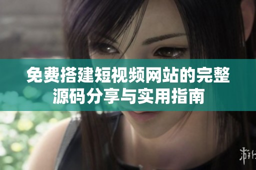 免费搭建短视频网站的完整源码分享与实用指南