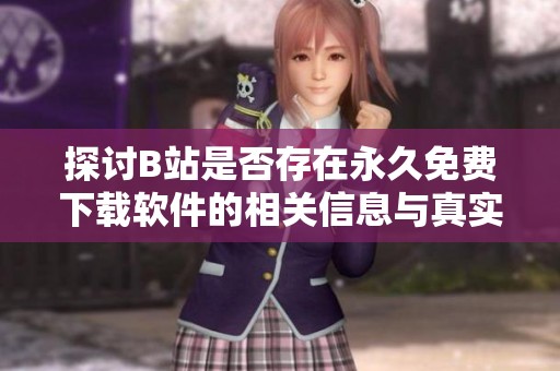 探讨B站是否存在永久免费下载软件的相关信息与真实情况