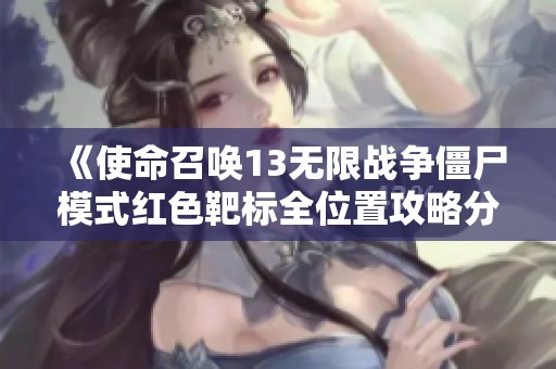 《使命召唤13无限战争僵尸模式红色靶标全位置攻略分享》