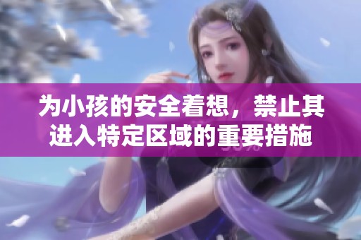 为小孩的安全着想，禁止其进入特定区域的重要措施