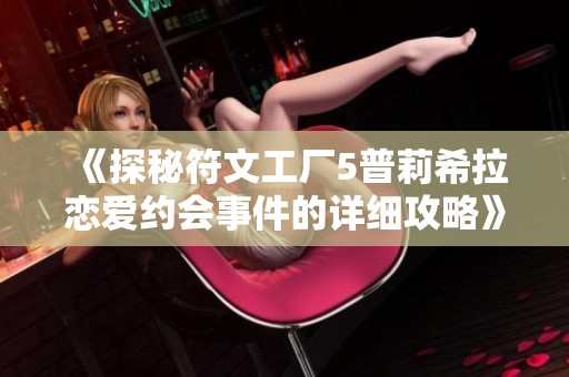 《探秘符文工厂5普莉希拉恋爱约会事件的详细攻略》