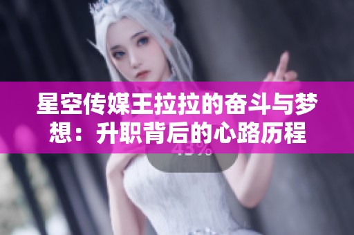 星空传媒王拉拉的奋斗与梦想：升职背后的心路历程