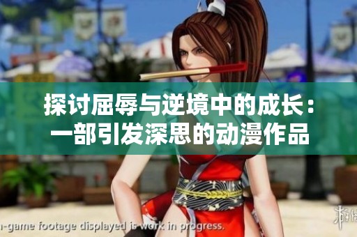 探讨屈辱与逆境中的成长：一部引发深思的动漫作品