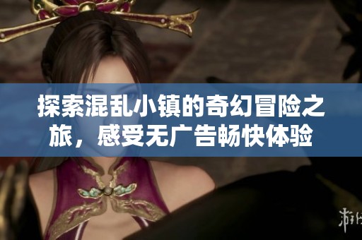 探索混乱小镇的奇幻冒险之旅，感受无广告畅快体验