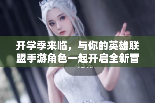 开学季来临，与你的英雄联盟手游角色一起开启全新冒险旅程