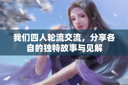 我们四人轮流交流，分享各自的独特故事与见解