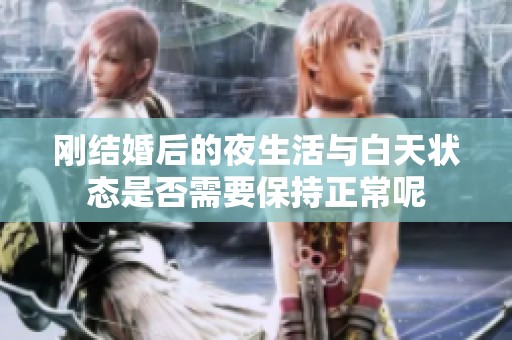 刚结婚后的夜生活与白天状态是否需要保持正常呢