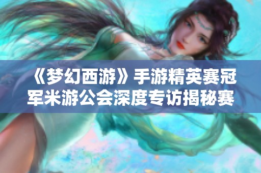《梦幻西游》手游精英赛冠军米游公会深度专访揭秘赛事背后故事
