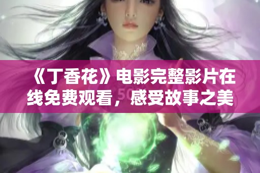 《丁香花》电影完整影片在线免费观看，感受故事之美