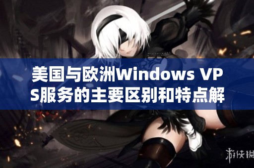 美国与欧洲Windows VPS服务的主要区别和特点解析